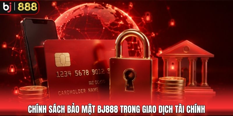 Chính sách bảo mật BJ888 trong giao dịch tài chính
