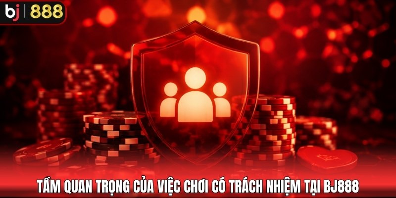 Tầm quan trọng của việc chơi có trách nhiệm tại BJ888